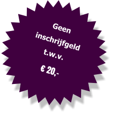 Geen inschrijfgeld t.w.v.  € 20,-