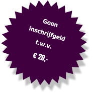 Geen inschrijfgeld t.w.v.  € 20,-